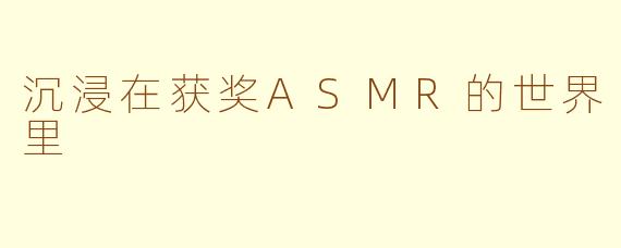 沉浸在获奖ASMR的世界里