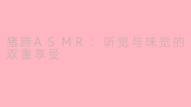 猪蹄ASMR：听觉与味觉的双重享受