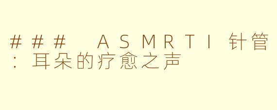 ### ASMRTI针管：耳朵的疗愈之声