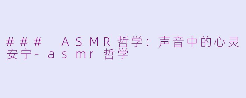 ### ASMR哲学：声音中的心灵安宁-asmr哲学