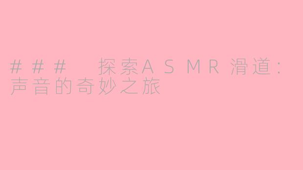### 探索ASMR滑道：声音的奇妙之旅