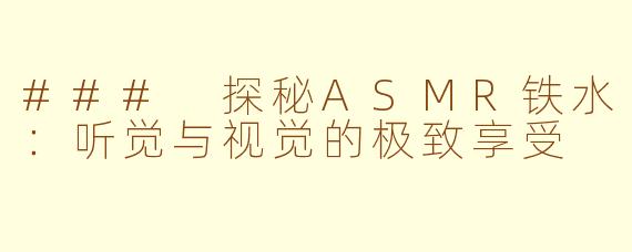 ### 探秘ASMR铁水：听觉与视觉的极致享受