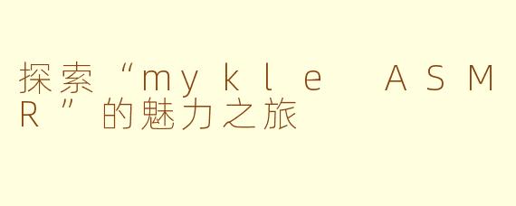 探索“mykle ASMR”的魅力之旅