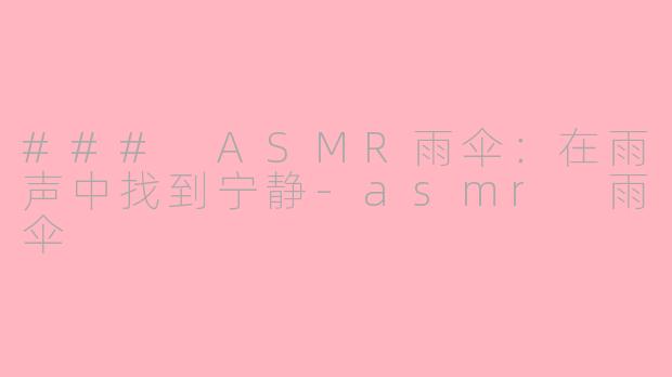 ### ASMR雨伞：在雨声中找到宁静-asmr 雨伞
