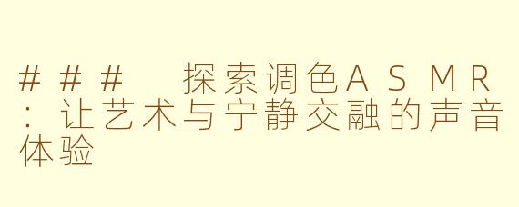 ### 探索调色ASMR：让艺术与宁静交融的声音体验