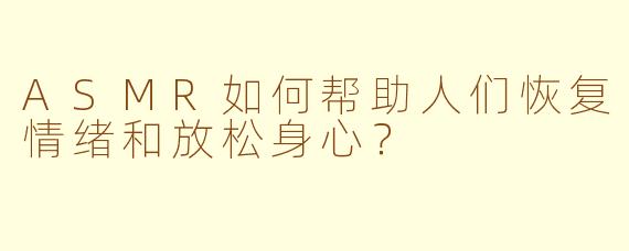 ASMR如何帮助人们恢复情绪和放松身心？