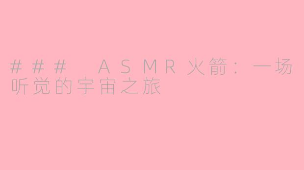 ### ASMR火箭：一场听觉的宇宙之旅