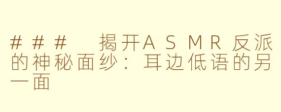 ### 揭开ASMR反派的神秘面纱：耳边低语的另一面