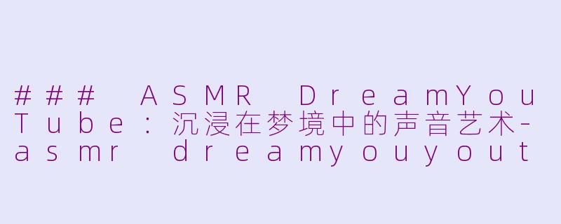 ### ASMR DreamYouTube：沉浸在梦境中的声音艺术-asmr dreamyouyoutube