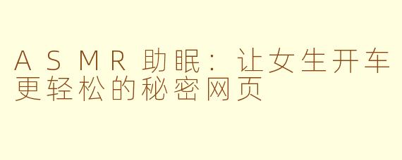 ASMR助眠：让女生开车更轻松的秘密网页