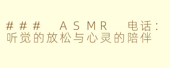 ### ASMR 电话：听觉的放松与心灵的陪伴