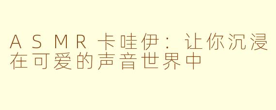 ASMR卡哇伊：让你沉浸在可爱的声音世界中