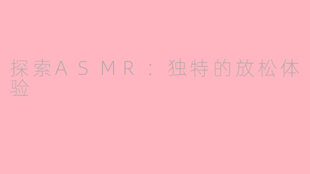 探索ASMR：独特的放松体验