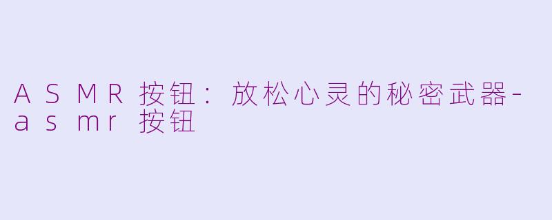 ASMR按钮：放松心灵的秘密武器-asmr按钮