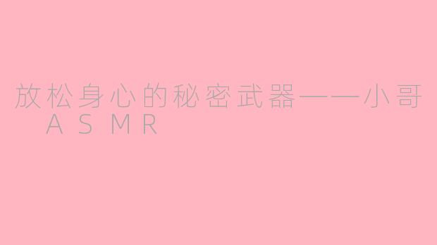 放松身心的秘密武器——小哥 ASMR