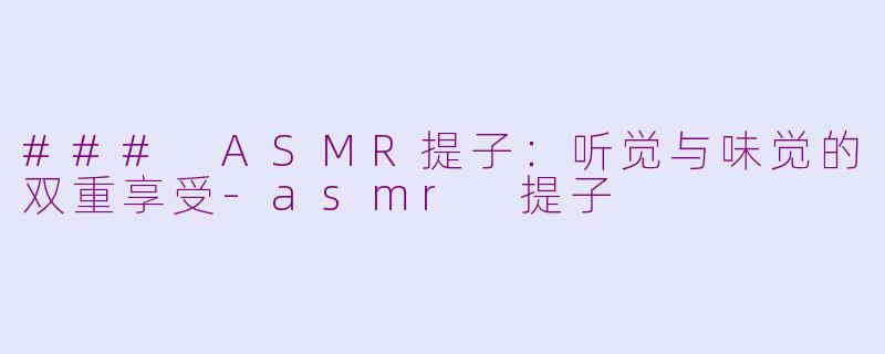 ### ASMR提子：听觉与味觉的双重享受-asmr 提子