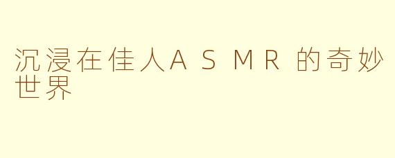 沉浸在佳人ASMR的奇妙世界