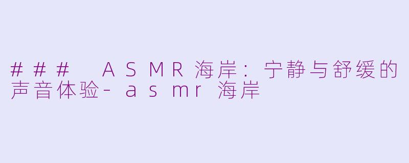 ### ASMR海岸：宁静与舒缓的声音体验-asmr海岸