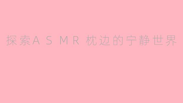 探索ASMR枕边的宁静世界