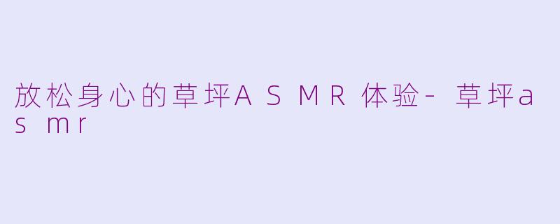 放松身心的草坪ASMR体验-草坪asmr