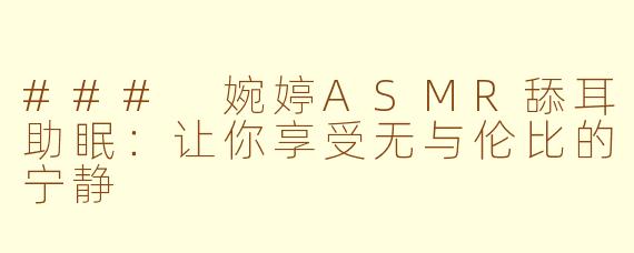 ### 婉婷ASMR舔耳助眠：让你享受无与伦比的宁静