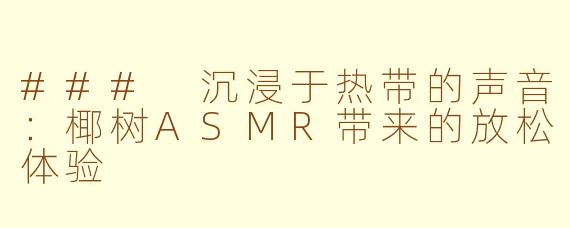 ### 沉浸于热带的声音：椰树ASMR带来的放松体验