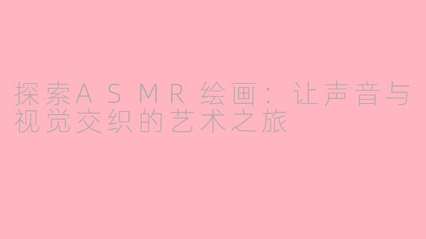 探索ASMR绘画：让声音与视觉交织的艺术之旅 