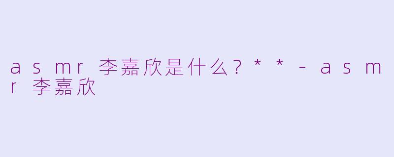 asmr李嘉欣是什么？**