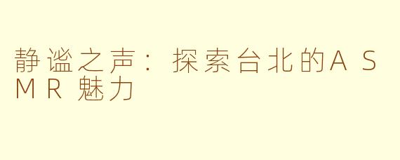 静谧之声：探索台北的ASMR魅力
