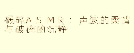 碾碎ASMR：声波的柔情与破碎的沉静