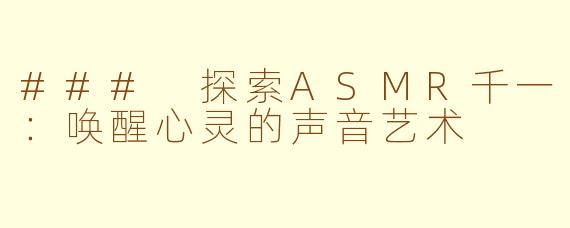### 探索ASMR千一：唤醒心灵的声音艺术