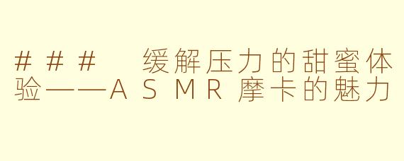 ### 缓解压力的甜蜜体验——ASMR摩卡的魅力