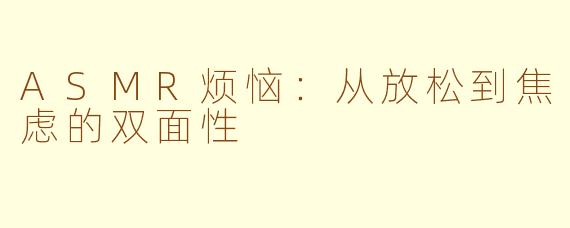 ASMR烦恼：从放松到焦虑的双面性