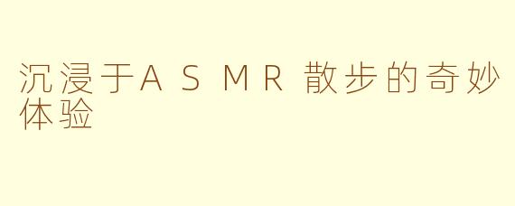 沉浸于ASMR散步的奇妙体验