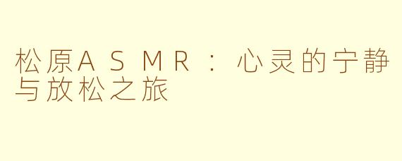 松原ASMR：心灵的宁静与放松之旅