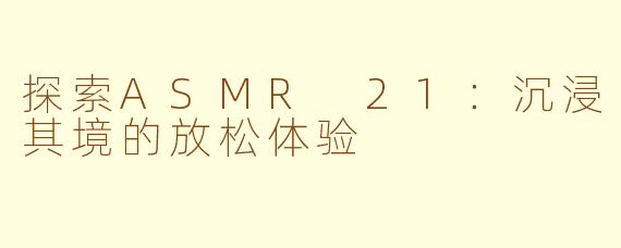 探索ASMR 21：沉浸其境的放松体验