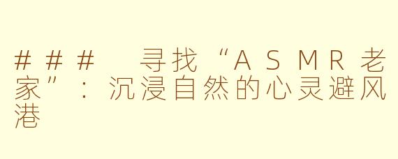 ### 寻找“ASMR老家”：沉浸自然的心灵避风港