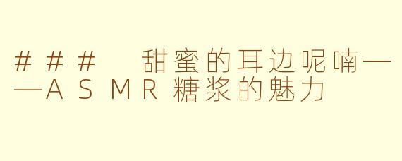 ### 甜蜜的耳边呢喃——ASMR糖浆的魅力