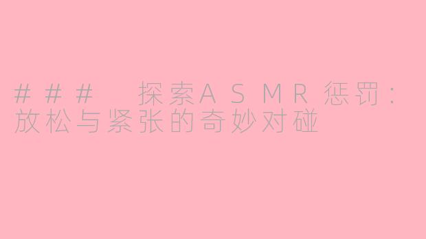 ### 探索ASMR惩罚：放松与紧张的奇妙对碰