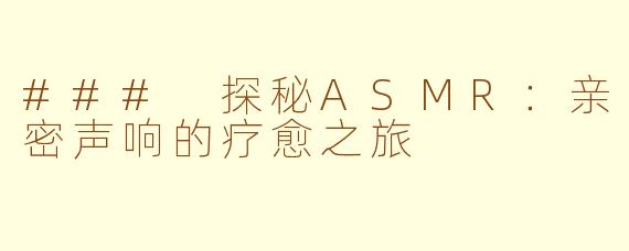 ### 探秘ASMR：亲密声响的疗愈之旅