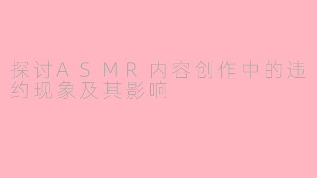 探讨ASMR内容创作中的违约现象及其影响