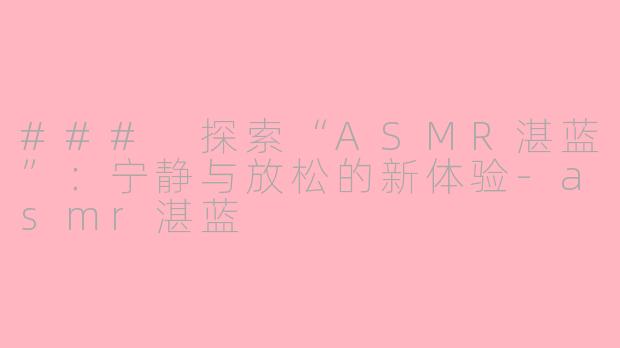 ### 探索“ASMR湛蓝”：宁静与放松的新体验-asmr湛蓝