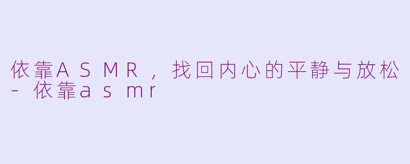依靠ASMR，找回内心的平静与放松-依靠asmr