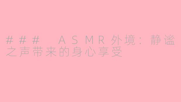 ### ASMR外境：静谧之声带来的身心享受