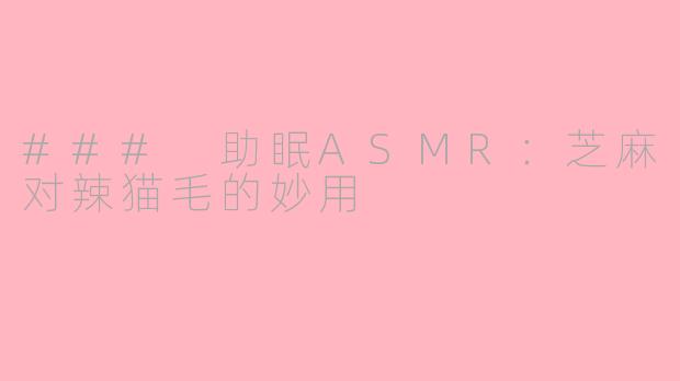 ### 助眠ASMR：芝麻对辣猫毛的妙用