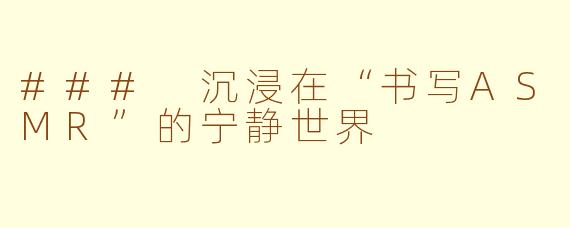 ### 沉浸在“书写ASMR”的宁静世界