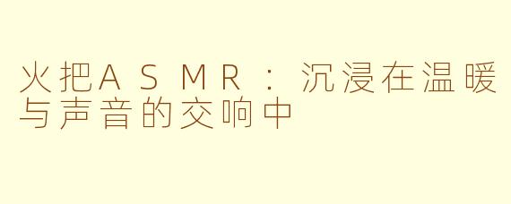 火把ASMR：沉浸在温暖与声音的交响中