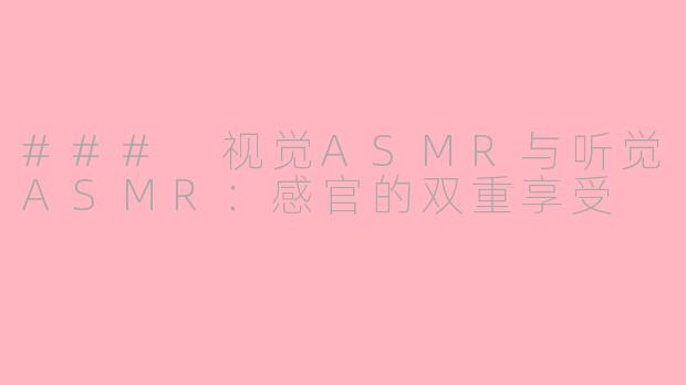 ### 视觉ASMR与听觉ASMR：感官的双重享受