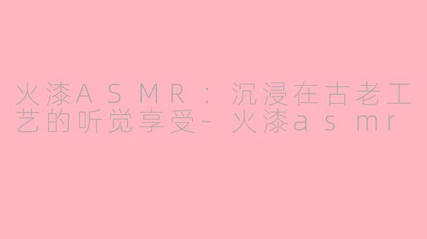 火漆ASMR：沉浸在古老工艺的听觉享受-火漆asmr
