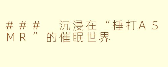 ### 沉浸在“捶打ASMR”的催眠世界
